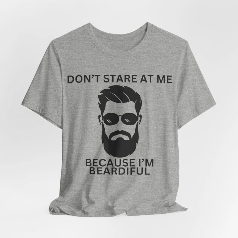 Don't Stare at Me Because I'm Beardiful, Funny Bearded Man T-Shirt, Man's Birthday Gift, Working Man's Gift, Father's Day Gift, Holiday Gift