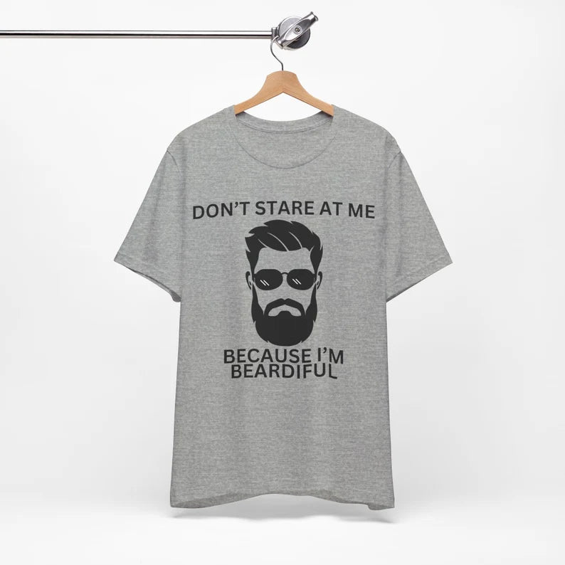 Don't Stare at Me Because I'm Beardiful, Funny Bearded Man T-Shirt, Man's Birthday Gift, Working Man's Gift, Father's Day Gift, Holiday Gift